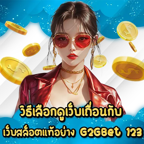 วิธีเลือกดูเว็บเถื่อนกับเว็บสล็อตแท้อย่าง G2GBet 123