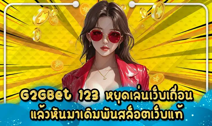 G2GBet 123 หยุดเล่นเว็บเถื่อนแล้วหันมาเดิมพันสล็อตเว็บแท้ G2GBet 123